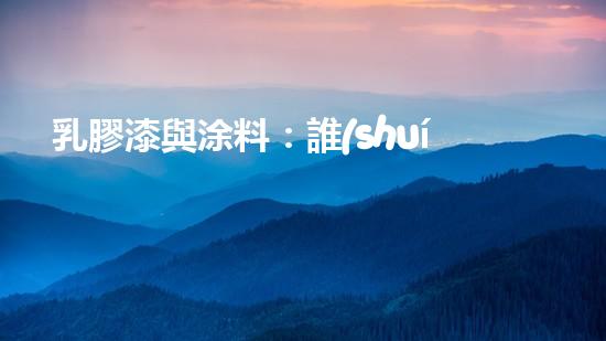 乳膠漆與涂料：誰(shuí)更環(huán)保？